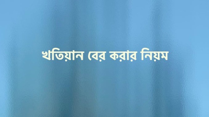 খতিয়ান বের করার নিয়ম ২০২১ অনলাইনে খতিয়ান বের করার নিয়ম
